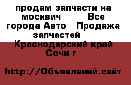 продам запчасти на москвич 2141 - Все города Авто » Продажа запчастей   . Краснодарский край,Сочи г.